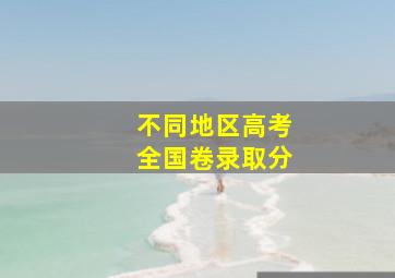 不同地区高考全国卷录取分