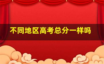 不同地区高考总分一样吗