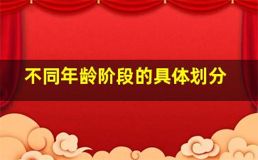 不同年龄阶段的具体划分