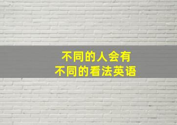 不同的人会有不同的看法英语