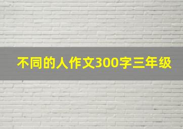 不同的人作文300字三年级