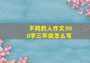 不同的人作文300字三年级怎么写