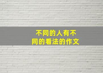 不同的人有不同的看法的作文