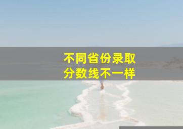 不同省份录取分数线不一样