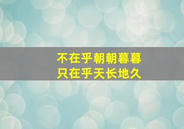 不在乎朝朝暮暮只在乎天长地久