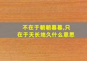 不在于朝朝暮暮,只在于天长地久什么意思