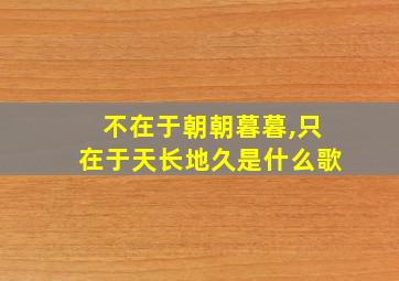 不在于朝朝暮暮,只在于天长地久是什么歌