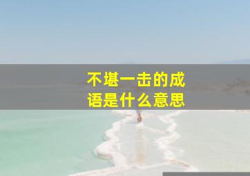 不堪一击的成语是什么意思