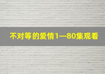 不对等的爱情1―80集观看