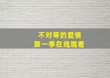 不对等的爱情第一季在线观看