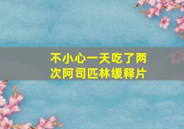 不小心一天吃了两次阿司匹林缓释片