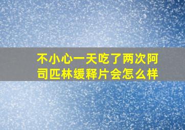 不小心一天吃了两次阿司匹林缓释片会怎么样