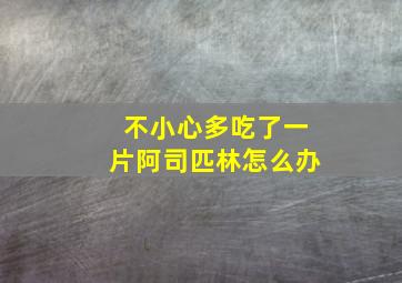 不小心多吃了一片阿司匹林怎么办