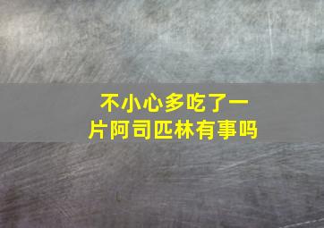 不小心多吃了一片阿司匹林有事吗