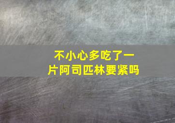 不小心多吃了一片阿司匹林要紧吗