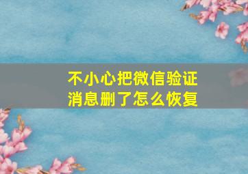 不小心把微信验证消息删了怎么恢复