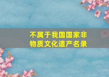 不属于我国国家非物质文化遗产名录