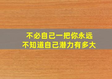 不必自己一把你永远不知道自己潜力有多大