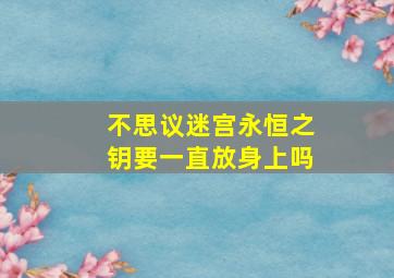 不思议迷宫永恒之钥要一直放身上吗