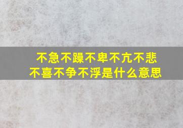 不急不躁不卑不亢不悲不喜不争不浮是什么意思