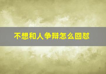 不想和人争辩怎么回怼