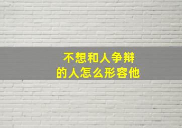 不想和人争辩的人怎么形容他