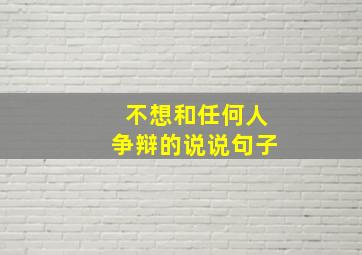 不想和任何人争辩的说说句子