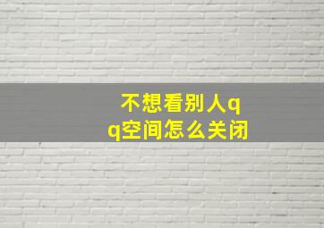 不想看别人qq空间怎么关闭