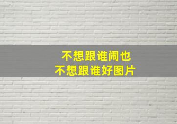 不想跟谁闹也不想跟谁好图片