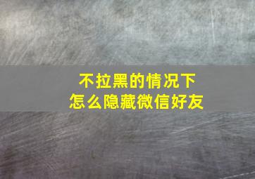 不拉黑的情况下怎么隐藏微信好友