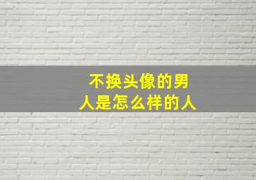 不换头像的男人是怎么样的人