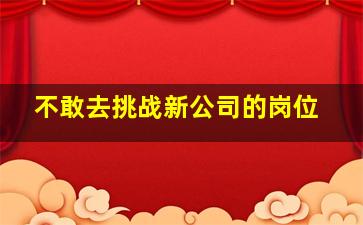 不敢去挑战新公司的岗位