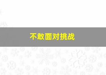 不敢面对挑战