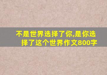 不是世界选择了你,是你选择了这个世界作文800字