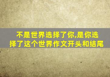 不是世界选择了你,是你选择了这个世界作文开头和结尾