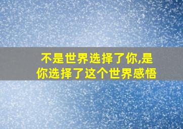 不是世界选择了你,是你选择了这个世界感悟