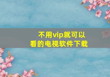 不用vip就可以看的电视软件下载