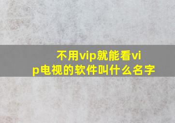 不用vip就能看vip电视的软件叫什么名字