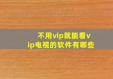 不用vip就能看vip电视的软件有哪些