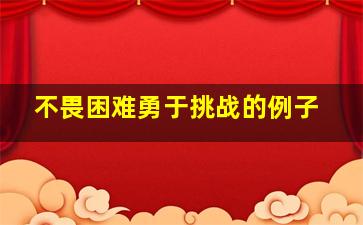 不畏困难勇于挑战的例子