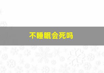 不睡眠会死吗