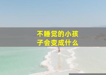 不睡觉的小孩子会变成什么