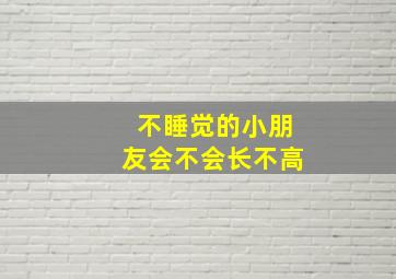 不睡觉的小朋友会不会长不高