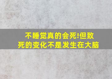 不睡觉真的会死!但致死的变化不是发生在大脑