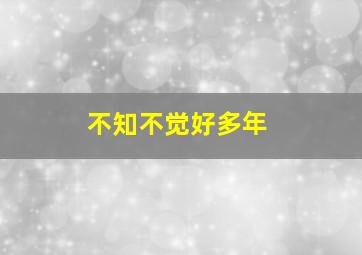 不知不觉好多年