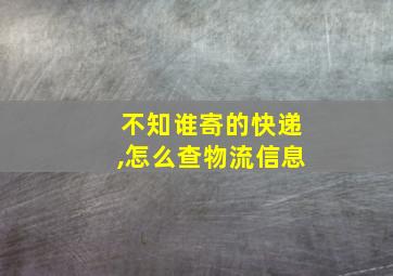 不知谁寄的快递,怎么查物流信息