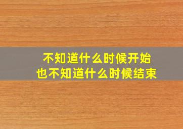 不知道什么时候开始也不知道什么时候结束