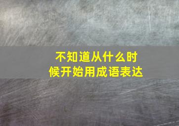 不知道从什么时候开始用成语表达