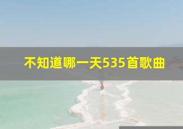 不知道哪一天535首歌曲