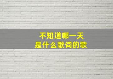 不知道哪一天是什么歌词的歌